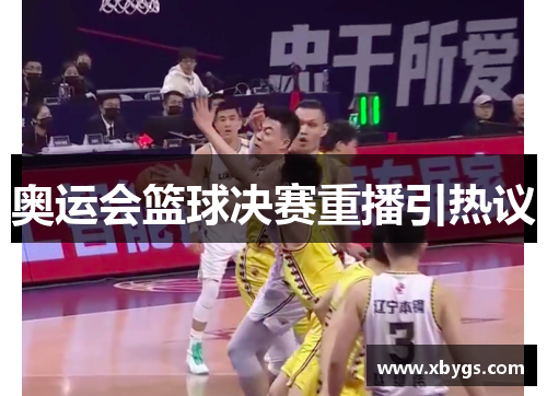 奥运会篮球决赛重播引热议 奥运会篮球决赛重播引热议