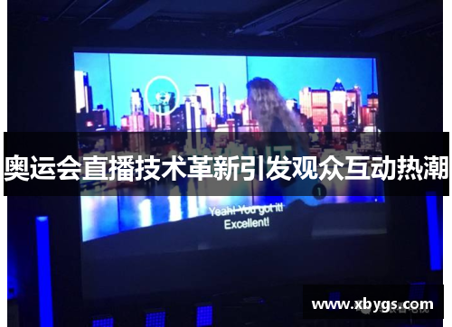 奥运会直播技术革新引发观众互动热潮 奥运会直播技术革新引发观众互动热潮