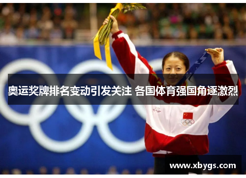 奥运奖牌排名变动引发关注 各国体育强国角逐激烈 奥运奖牌排名变动引发关注 各国体育强国角逐激烈