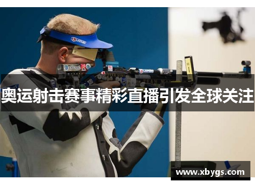 奥运射击赛事精彩直播引发全球关注