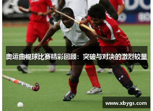 奥运曲棍球比赛精彩回顾：突破与对决的激烈较量