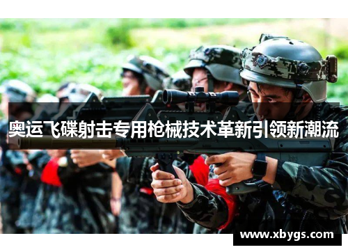 奥运飞碟射击专用枪械技术革新引领新潮流 奥运飞碟射击专用枪械技术革新引领新潮流