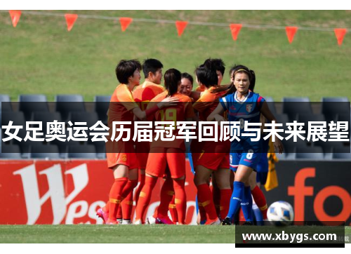 女足奥运会历届冠军回顾与未来展望