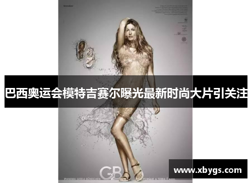 巴西奥运会模特吉赛尔曝光最新时尚大片引关注 巴西奥运会模特吉赛尔曝光最新时尚大片引关注