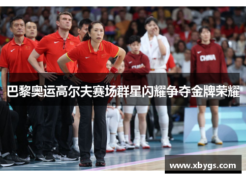 巴黎奥运高尔夫赛场群星闪耀争夺金牌荣耀